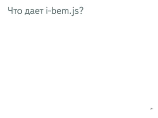 Что дает i-bem.js? 
29 
 