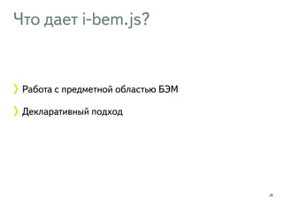 Что дает i-bem.js? 
29 
Работа с предметной областью БЭМ 
Декларативный подход 
 
