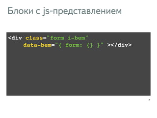 <div class="form i-bem" ! 
!!!! data-bem="{ form: {} }" ></div> 
31 
Блоки с js-представлением 
 