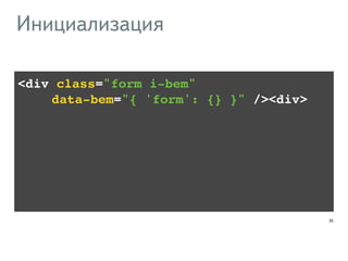 <div class="form i-bem" ! 
!!!! data-bem="{ 'form': {} }" /><div> 
35 
Инициализация 
 