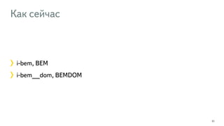 Как сейчас 
i-bem, BEM 
i-bem__dom, BEMDOM 
11 
 