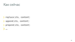 Как сейчас 
replace(ctx, content) 
append(ctx, content) 
prepend(ctx, content) 
… 
13 
 