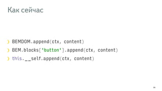 Как сейчас 
BEMDOM.append(ctx, content) 
BEM.blocks['button'].append(ctx, content) 
this.__self.append(ctx, content) 
14 
 