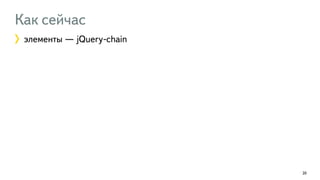 Как сейчас 
элементы — jQuery-chain 
20 
 