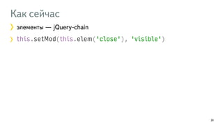 Как сейчас 
элементы — jQuery-chain 
this.setMod(this.elem('close'), 'visible') 
20 
 