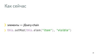 Как сейчас 
элементы — jQuery-chain 
this.setMod(this.elem('item'), 'visible') 
24 
 