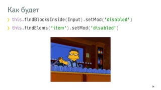 Как будет 
this.findBlocksInside(Input).setMod('disabled') 
this.findElems('item').setMod('disabled') 
26 
 