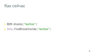 Как сейчас 
BEM.blocks['button'] 
this.findBlockInside('button') 
28 
 