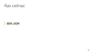 Как сейчас 
BEM, DOM 
32 
 