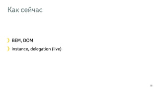 Как сейчас 
BEM, DOM 
instance, delegation (live) 
32 
 