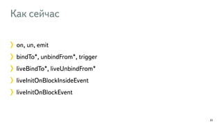 Как сейчас 
on, un, emit 
bindTo*, unbindFrom*, trigger 
liveBindTo*, liveUnbindFrom* 
liveInitOnBlockInsideEvent 
liveInitOnBlockEvent 
33 
 