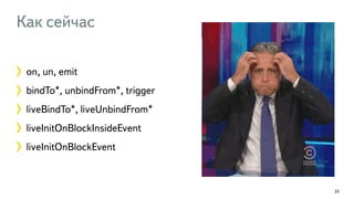 Как сейчас 
on, un, emit 
bindTo*, unbindFrom*, trigger 
liveBindTo*, liveUnbindFrom* 
liveInitOnBlockInsideEvent 
liveInitOnBlockEvent 
33 
 