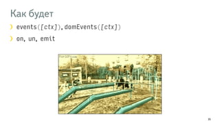 Как будет 
events([ctx]), domEvents([ctx]) 
on, un, emit 
35 
 