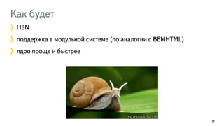 Как будет 
I18N 
поддержка в модульной системе (по аналогии с BEMHTML) 
ядро проще и быстрее 
39 
 