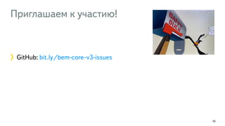 Приглашаем к участию! 
GitHub: bit.ly/bem-core-v3-issues 
42 
 