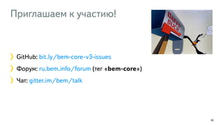 Приглашаем к участию! 
GitHub: bit.ly/bem-core-v3-issues 
Форум: ru.bem.info/forum (тег «bem-core») 
Чат: gitter.im/bem/talk 
42 
 