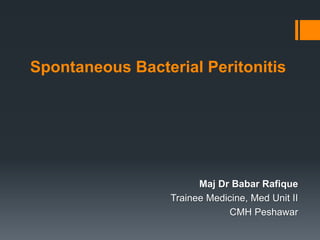 Spontaneous Bacterial Peritonitis
Maj Dr Babar Rafique
Trainee Medicine, Med Unit II
CMH Peshawar
 