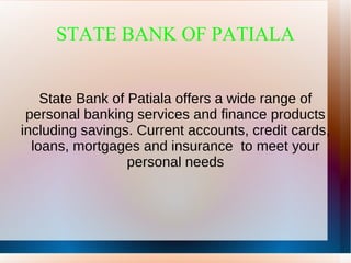 STATE BANK OF PATIALA


    State Bank of Patiala offers a wide range of
 personal banking services and finance products
including savings. Current accounts, credit cards,
  loans, mortgages and insurance to meet your
                  personal needs
 