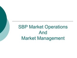 SBP Market Operations
And
Market Management
 