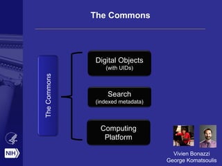 The Commons
Digital Objects
(with UIDs)
Search
(indexed metadata)
Computing
Platform
TheCommons
Vivien Bonazzi
George Komatsoulis
 