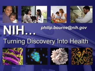 NIHNIH……
Turning Discovery Into HealthTurning Discovery Into Health
philip.bourne@nih.gov
 