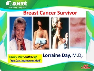 `
          Breast Cancer Survivor




Barley User Author of      Lorraine Day, M.D,
"You Can Improve on God“
 
