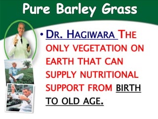 • DR. HAGIWARA THE
 ONLY VEGETATION ON
 EARTH THAT CAN
 SUPPLY NUTRITIONAL
 SUPPORT FROM BIRTH
 TO OLD AGE.
 