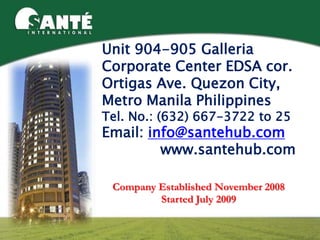 Unit 904-905 Galleria
Corporate Center EDSA cor.
Ortigas Ave. Quezon City,
Metro Manila Philippines
Tel. No.: (632) 667-3722 to 25
Email: info@santehub.com
         www.santehub.com

 Company Established November 2008
         Started July 2009
 