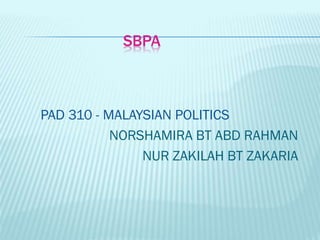 SBPA

PAD 310 - MALAYSIAN POLITICS
NORSHAMIRA BT ABD RAHMAN
NUR ZAKILAH BT ZAKARIA

 