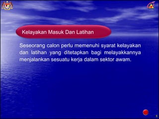 Seseorang calon perlu memenuhi syarat kelayakan dan latihan yang ditetapkan bagi melayakkannya menjalankan sesuatu kerja dalam sektor awam. Kelayakan Masuk Dan Latihan 