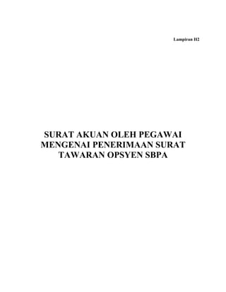 Lampiran H2




SURAT AKUAN OLEH PEGAWAI
MENGENAI PENERIMAAN SURAT
   TAWARAN OPSYEN SBPA
 