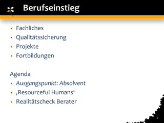 Berufseinstieg

• Fachliches
• Qualitätssicherung
• Projekte
• Fortbildungen


Agenda
• Ausgangspunkt: Absolvent
• ‚Resourceful Humans‘
• Realitätscheck Berater

                             2
 