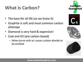 What is Carbon?The base for all life (as we know it)Graphite is soft and most common carbon allotropeDiamond is very hard & expensive!Coal and Oil (are carbon based)When burnt with air causes carbon dioxide to be emitted