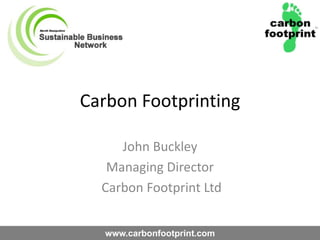 Carbon Footprinting John Buckley  Managing Director  Carbon Footprint Ltd 