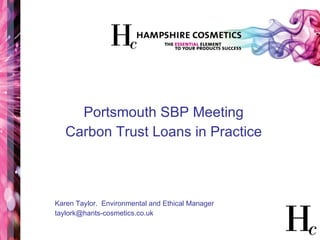Portsmouth SBP Meeting Carbon Trust Loans in Practice Karen Taylor.  Environmental and Ethical Manager [email_address] 