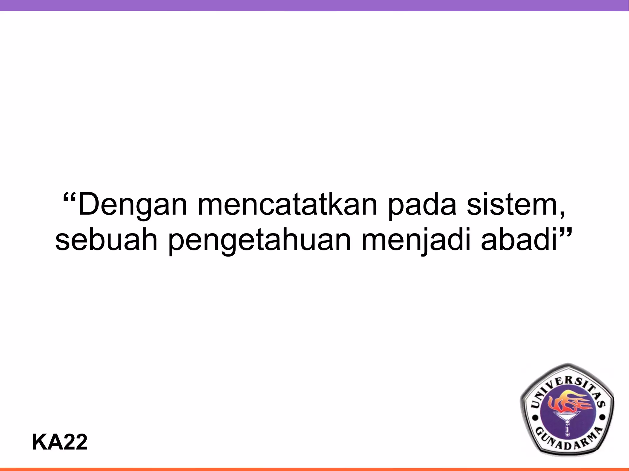 “Dengan mencatatkan pada sistem,
 sebuah pengetahuan menjadi abadi”




KA22
 