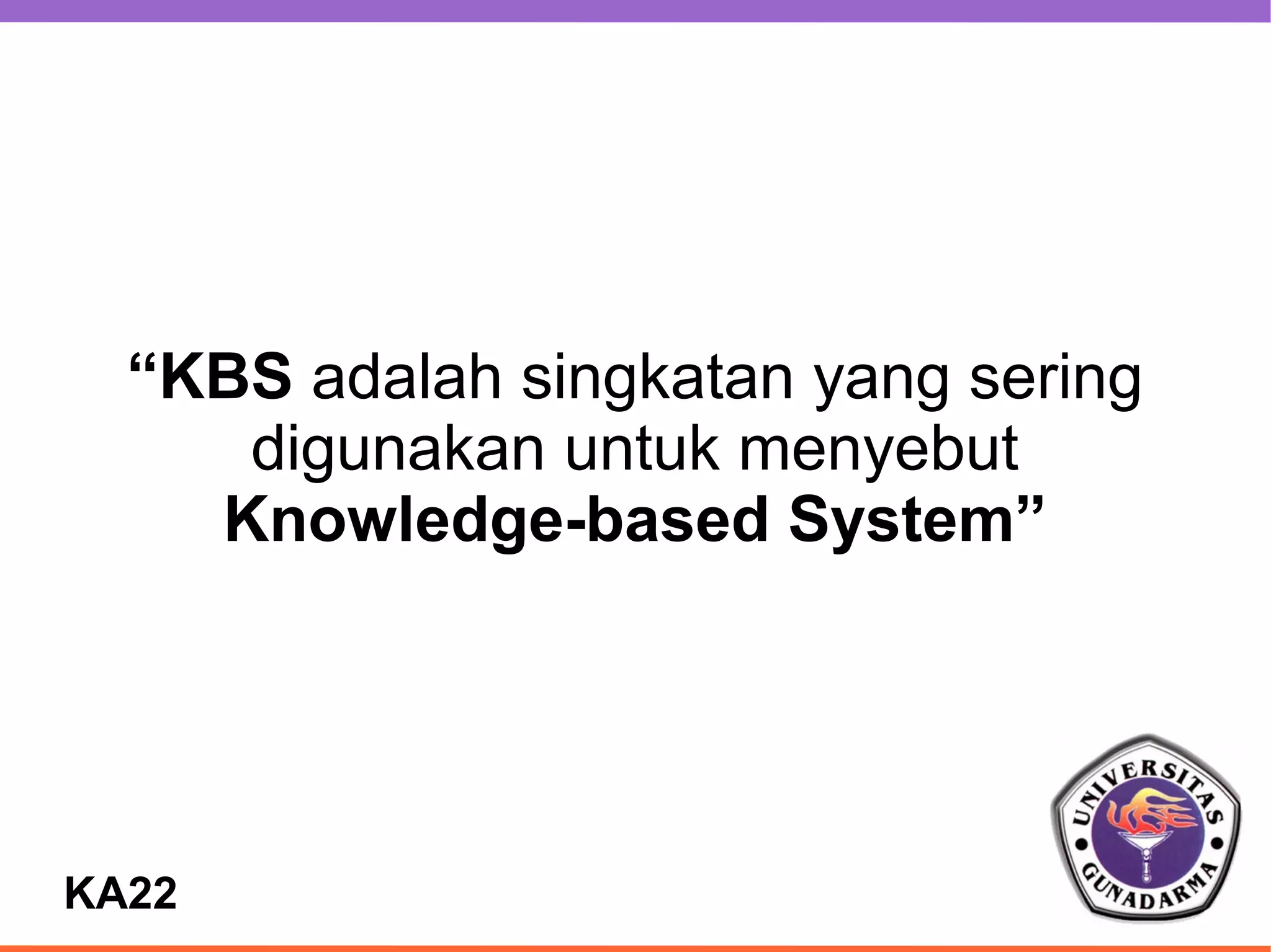 “KBS adalah singkatan yang sering
     digunakan untuk menyebut
    Knowledge-based System”




KA22
 