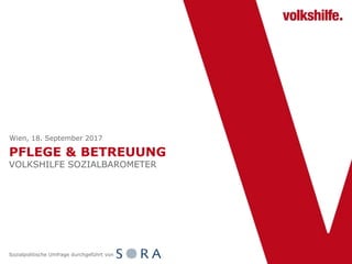 PFLEGE & BETREUUNG
VOLKSHILFE SOZIALBAROMETER
Wien, 18. September 2017
Sozialpolitische Umfrage durchgeführt von
 
