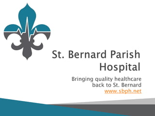 Bringing quality healthcare
        back to St. Bernard
            www.sbph.net
 