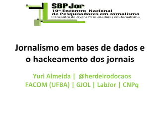 Jornalismo em bases de dados e
   o hackeamento dos jornais
    Yuri Almeida | @herdeirodocaos
  FACOM (UFBA) | GJOL | LabJor | CNPq
 