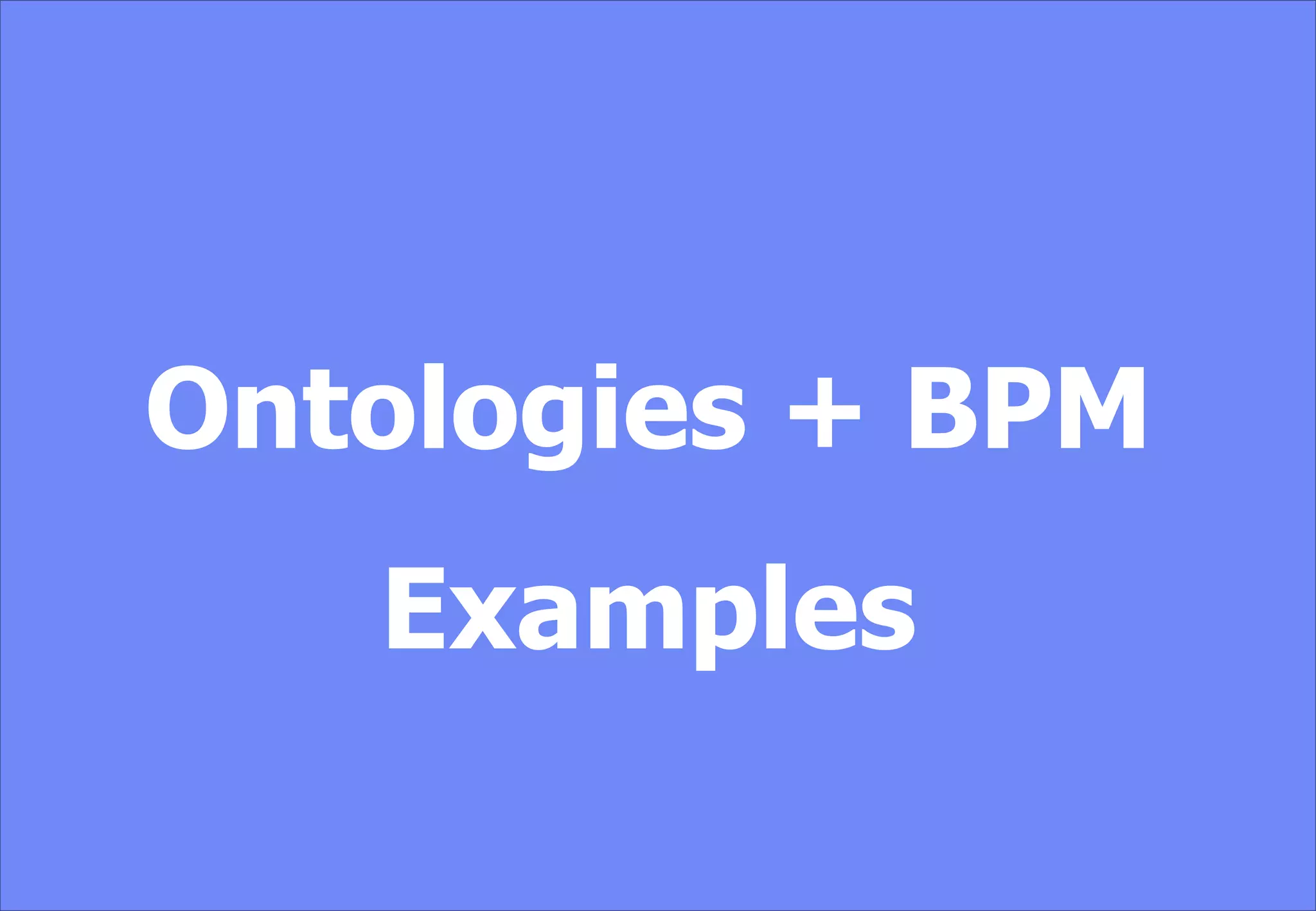 Ontologies + BPM
Examples
 