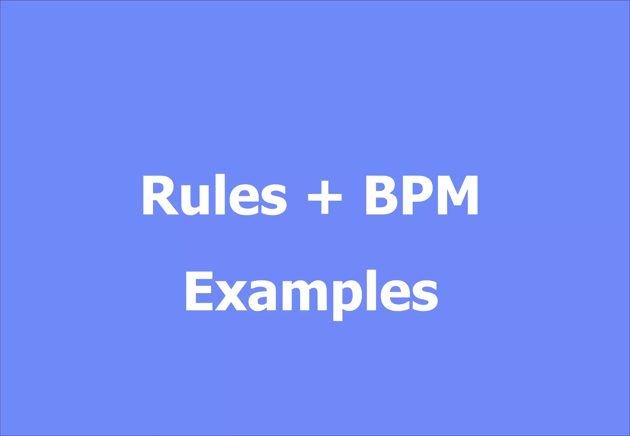 Rules + BPM
Examples
 