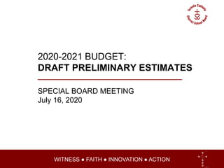 WITNESS ● FAITH ● INNOVATION ● ACTIONWITNESS ● FAITH ● INNOVATION ● ACTION
2020-2021 BUDGET:
DRAFT PRELIMINARY ESTIMATES
SPECIAL BOARD MEETING
July 16, 2020
 