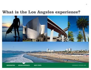 18




What is the Los Angeles experience?




 OBSERVATION   DESIGN APPROACH   NEXT STEPS   ORANGE22 DESIGN LAB
 