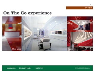ON THE GO



On The Go experience




       Clean Lines                            Energy




 OBSERVATION   DESIGN APPROACH   NEXT STEPS            ORANGE22 DESIGN LAB
 