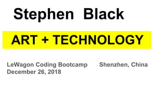 ART + TECHNOLOGY
LeWagon Coding Bootcamp Shenzhen, China
December 26, 2018
Stephen Black
 