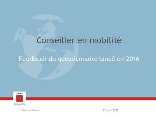 Conseiller en mobilité
Feedback du questionnaire lancé en 2016
27 juin 2017Séverine Boulard
 