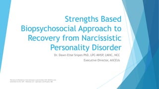 Strengths Based
Biopsychosocial Approach to
Recovery from Narcissistic
Personality Disorder
Dr. Dawn-Elise Snipes PhD, LPC-MHSP, LMHC, NCC
Executive Director, AllCEUs
Recovery & Resilience International in partnership with AllCEUs.com
Unlimited CE for $59 | Webinars $5 | Specialty Certificates $89
 
