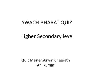 SWACH BHARAT QUIZ
Higher Secondary level
Quiz Master:Aswin Cheerath
Anilkumar
 