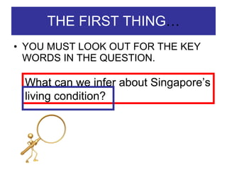THE FIRST THING … YOU MUST LOOK OUT FOR THE KEY WORDS IN THE QUESTION. What can we infer about Singapore’s living condition? 
